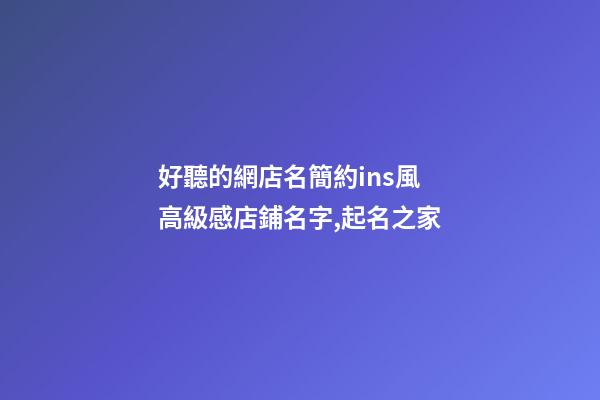 好聽的網店名簡約ins風 高級感店鋪名字,起名之家-第1張-店鋪起名-玄機派